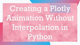 Creating a Plotly Animation Without Interpolation in Python