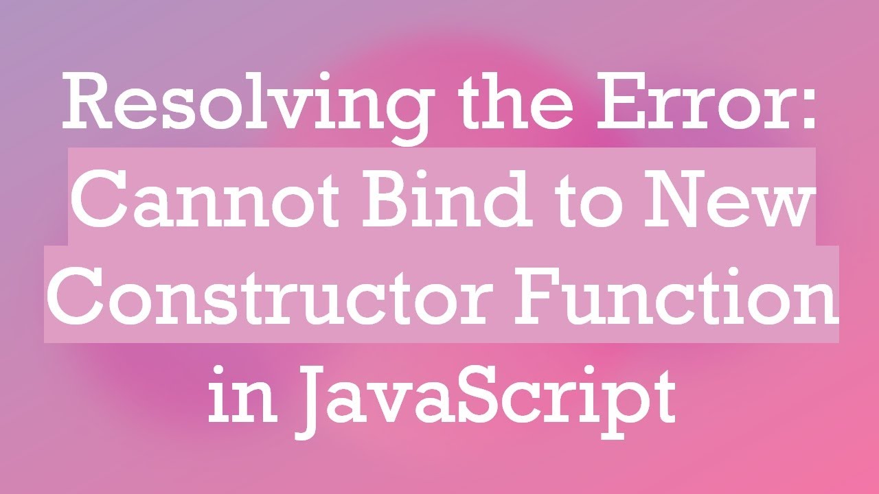 Resolving the Error: Cannot Bind to New Constructor Function in JavaScript