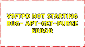 Ubuntu: vsftpd NOT STARTING BUG- apt-get-purge error (2 Solutions!!)