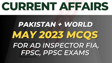 Mastering Current Affairs: May 2023 Mcqs for AD Inspector  FIA, FPSC, PPSC Exams Pakistan + World