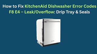 How to Fix KitchenAid Dishwasher Error Codes F8 E4 – Leak/Overflow: Drip Tray & Seals