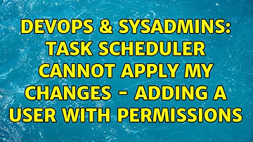 DevOps & SysAdmins: Task Scheduler Cannot Apply My Changes - Adding a User with Permissions