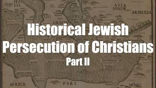 Historical Jewish Persecution of Christians -  Part II