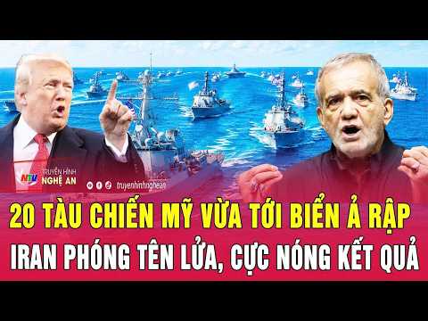 Điểm nóng thế giới 9/7: 20 tàu chiến Mỹ vừa tới biển Ả Rập; Iran phóng tên lửa, cực nóng kết quả