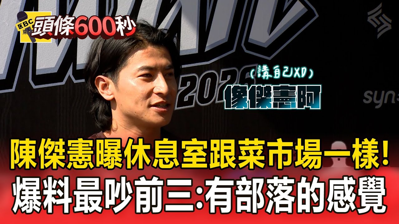 陳傑憲曝休息室跟菜市場一樣！爆料最吵前三：有部落的感覺【頭條600秒】