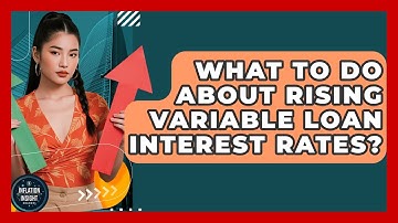 What To Do About Rising Variable Loan Interest Rates? - Inflation Insight Channel