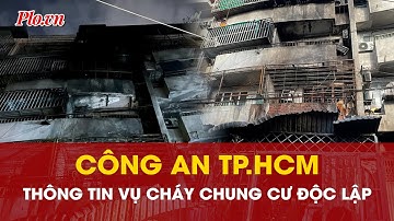Công an TP.HCM thông tin về vụ cháy chung cư Độc Lập khiến 8 người tử vong - PLO