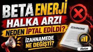 BETA ENERJİ HALKA ARZI NEDEN İPTAL EDİLDİ İZAHNAMEDE NE DEĞİŞTİ? #betae