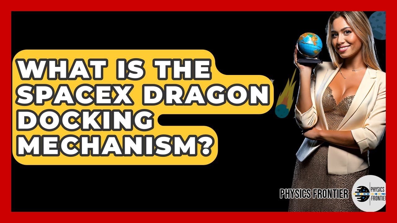 What Is The SpaceX Dragon Docking Mechanism? - Physics Frontier