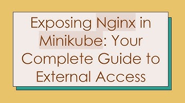 Exposing Nginx in Minikube: Your Complete Guide to External Access