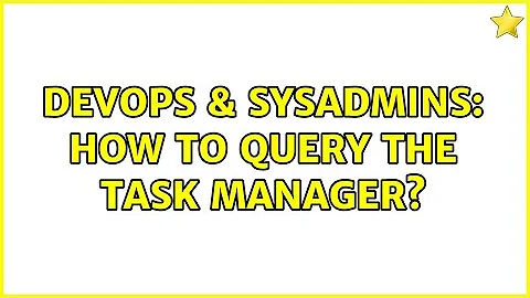 DevOps & SysAdmins: How to query the task manager? (2 Solutions!!)