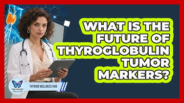What Is The Future Of Thyroglobulin Tumor Markers? - Thyroid Wellness Hub