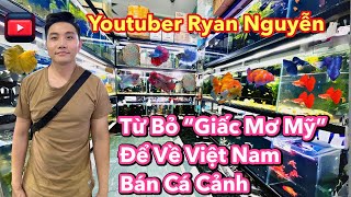 Youtuber Ryan Nguyen Từ Bỏ “Giấc Mơ Mỹ” Để Về Việt Nam Bán Cá Cảnh | Betta Sales | The Fish Lover