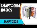 ТОП—6. Лучшие смартфоны до 600$. Рейтинг на Март 2022 года!