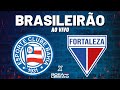 🔥 BRASILEIRÃO AO VIVO: BAHIA x FORTALEZA