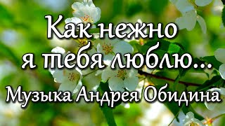 Как нежно я тебя люблю... Музыка  Андрей Обидин (ВолшебНик) Видео  Сергей Зимин (КудесНик)