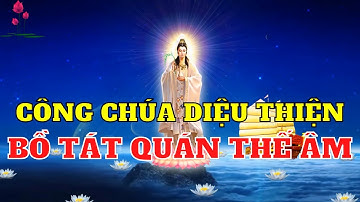 Câu Truyện Đắc Đạo Của Công Chúa Diệu Thiện Và Truyền Thuyết Bồ Tát Quán Thế Âm