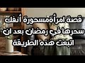 قصة امرأة مسحورة أنفك سحرها في رمضان بعد ان اتبعت هذه الطريقه