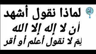 لماذا نقول أشهد أن لا إله إلا الله لِمَ لا نقول أعلم أو أقر؟!!