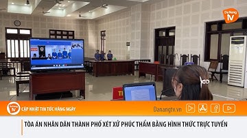 TÒA ÁN NHÂN DÂN THÀNH PHỐ XÉT XỬ PHÚC THẨM BẰNG HÌNH THỨC TRỰC TUYẾN