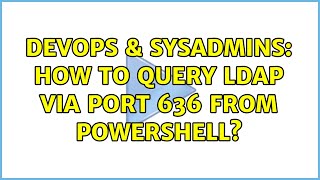 Celebrity DevOps & SysAdmins: How to query LDAP via port 636 from powershell? Wealth