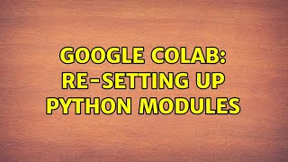 Full Google Colab: Re-setting up Python Modules (2 Solutions!!) Guide