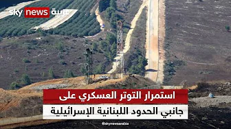 استمرار التوتر العسكري على جانبي الحدود اللبنانية الإسرائيلية