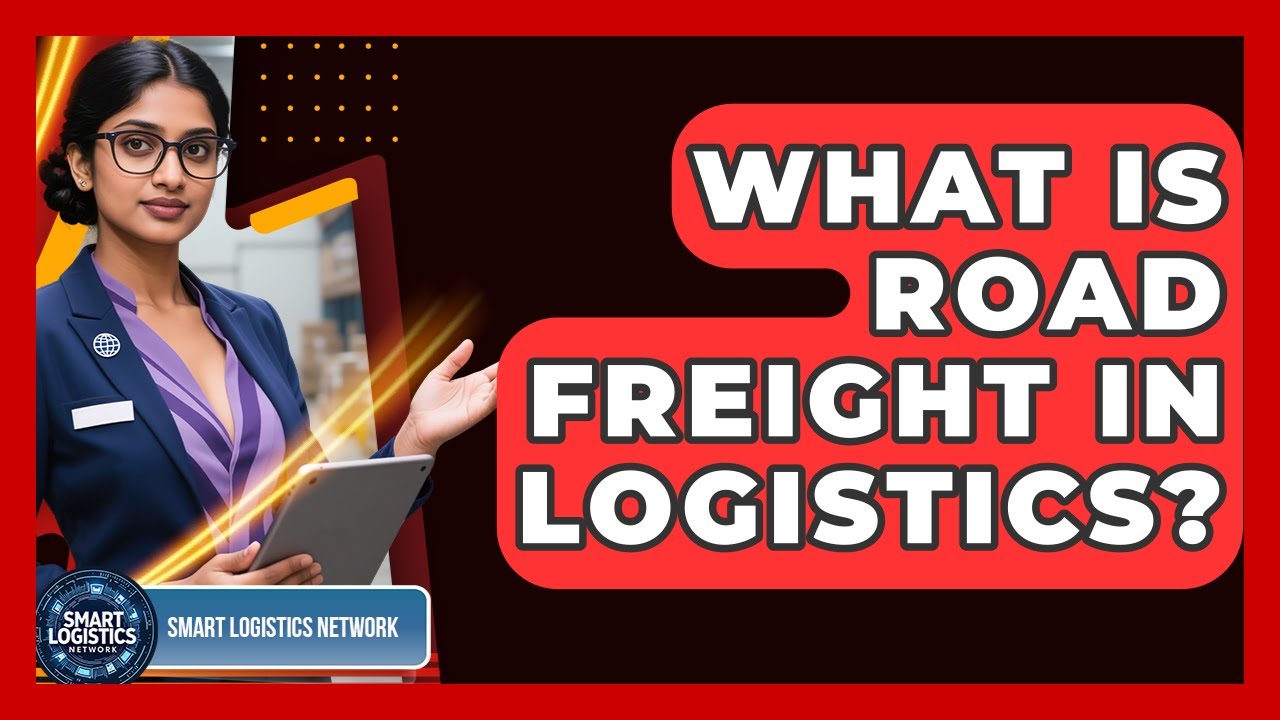 What Is Road Freight In Logistics? - Smart Logistics Network