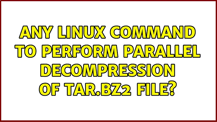 Ubuntu: Any linux command to perform parallel decompression of tar.bz2 file? (4 Solutions!!)