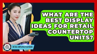 What Are The Best Display Ideas For Retail Countertop Units? - Retail Employee Playbook