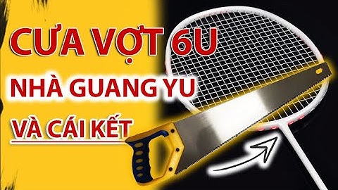 Test Cưa Vợt Cầu Lông Guang Yu 6U Và " Cái Kết Không Ngờ "