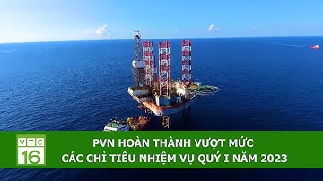 PVN HOÀN THÀNH VƯỢT MỨC CÁC CHỈ TIÊU NHIỆM VỤ QUÝ I NĂM 2023 | VTC16