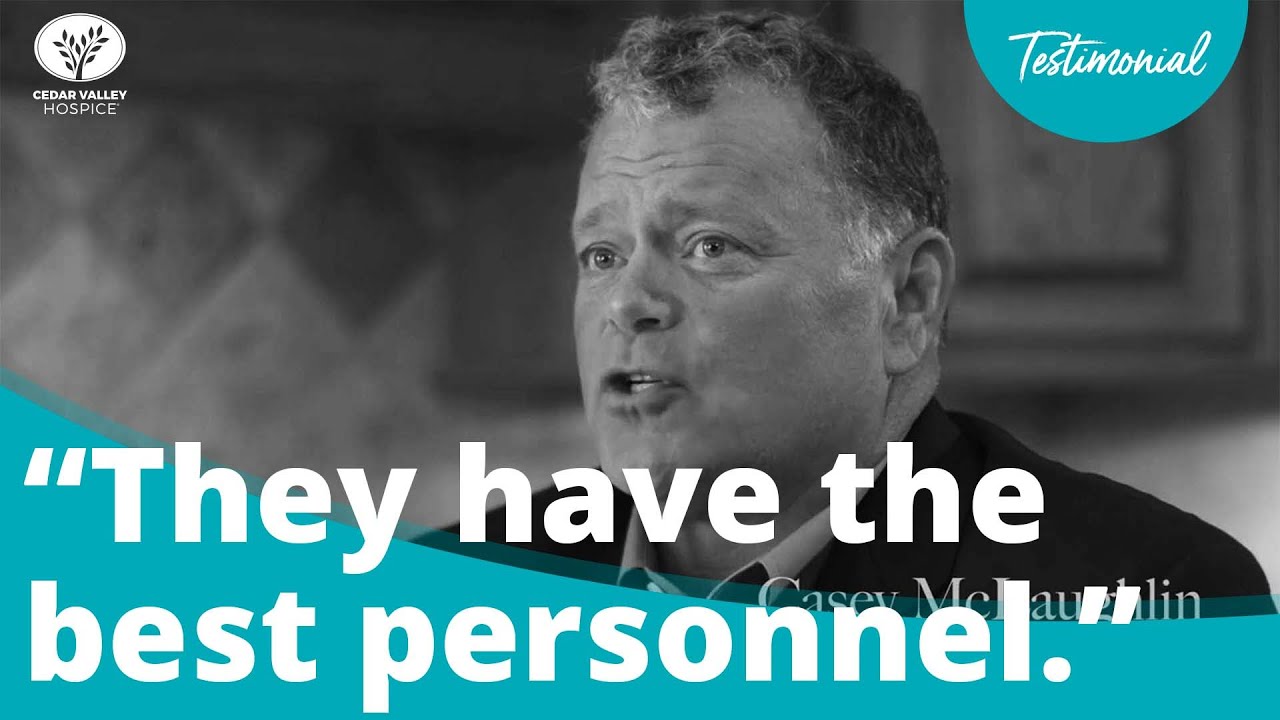 Why We Chose Cedar Valley Hospice For End of Life Care "They have the