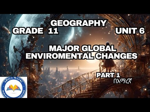 GRADE 11 GEOGRAPHY UNIT 6 MAJOR GLOBAL ENVIROMENTAL CHANGES Ethioedu Part 1 በአማረኛ