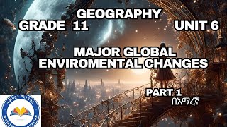 GRADE 11 GEOGRAPHY UNIT 6_MAJOR GLOBAL ENVIROMENTAL CHANGES #ethioedu part 1 በአማረኛ