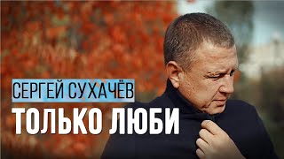 Смотреть клип Сергей Сухачев - Только Люби