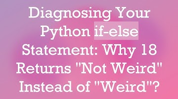 Diagnosing Your Python if-else Statement: Why 18 Returns "Not Weird" Instead of "Weird"?