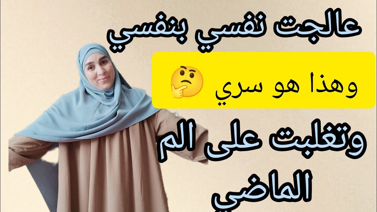 كيف غيرت حياتي وتجاوزت الم الماضي ✅ من امرأة محطمة يائسة إلى امرأة إيجابية فهمت رسالة ربها وتؤديها