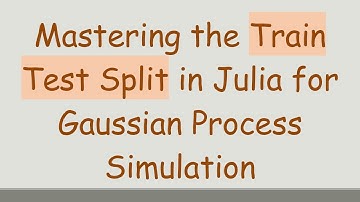 Mastering the Train Test Split in Julia for Gaussian Process Simulation