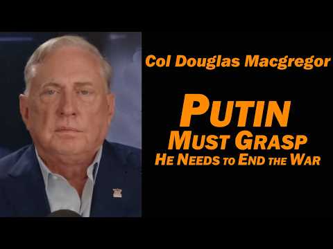 Col Doug Macgregor: Putin Must Grasp, He Needs to End the War