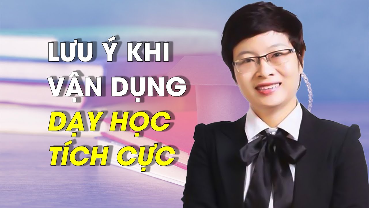 Kỹ thuật dạy học tích cực | PHƯƠNG PHÁP DẠY HỌC TÍCH CỰC – LƯU Ý QUAN TRỌNG khi sử dụng  phương pháp-kĩ thuật dạy học tích cực