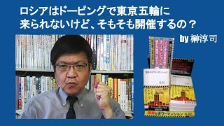 ロシアはドーピングで東京五輪に来られないけど、そもそも開催するの？　by 榊淳司