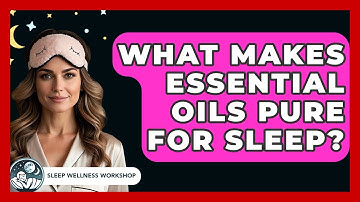 What Makes Essential Oils Pure For Sleep? - Sleep Wellness Workshop