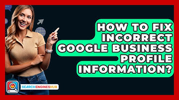 How To Fix Incorrect Google Business Profile Information? - SearchEnginesHub.com