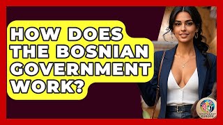 How Does The Bosnian Government Work? - TalkingSoutheastEurope