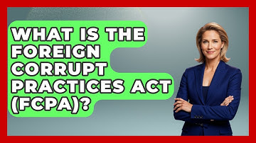 What Is The Foreign Corrupt Practices Act (FCPA)? - Moments That Shocked Us