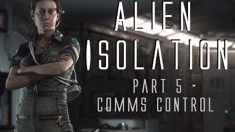 Alien Isolation ~ Part 5 ~ Comms Control