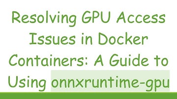 Resolving GPU Access Issues in Docker Containers: A Guide to Using onnxruntime-gpu