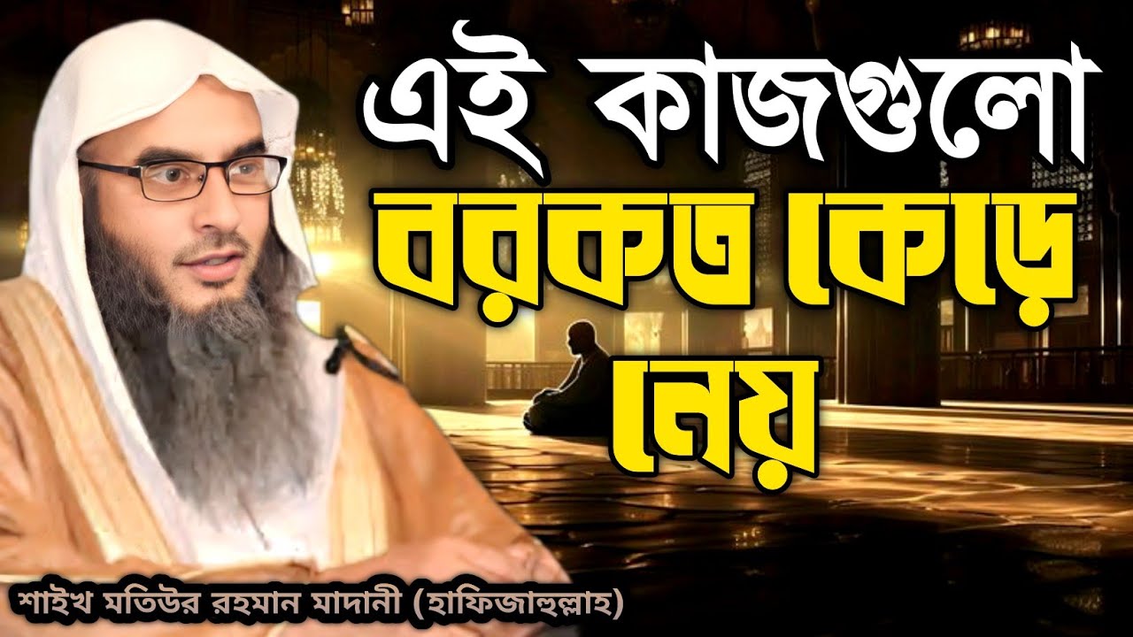 এই কাজগুলো বরকত কেড়ে নেয় | শাইখ মতিউর রহমান মাদানী (হাফিজাহুল্লাহ)