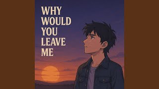 Why Would You Leave Me